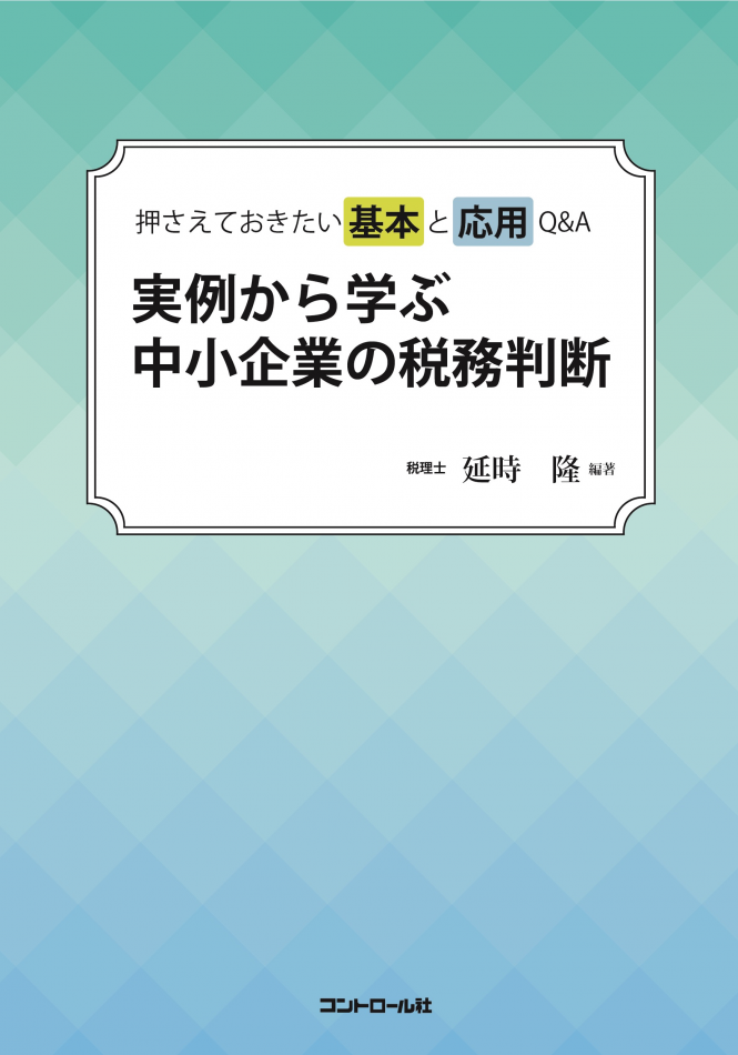 押さえておきたい基本と応用Q&A 実例から学ぶ 中小企業の税務判断