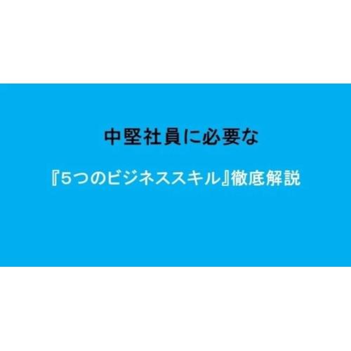 中堅社員に必要な『5つのビジネススキル』徹底解説
