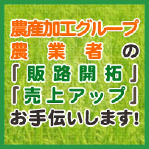 農産加工グループ・農業者の 「販路開拓」・「売上アップ」 お手伝いします!