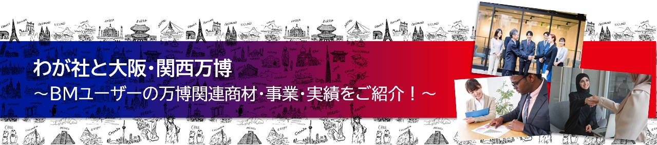 わが社と大阪・関西万博～BMユーザーの万博関連商材・事業・実績をご紹介